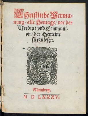 CHristliche Verma=||nung/ alle Sontage/ vor der || Predigt vnd Communi=||on/ der Gemeine || fürzulesen.||