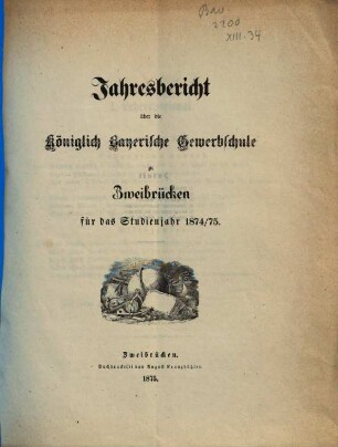 Jahresbericht über die Königlich Bayerische Gewerbschule zu Zweibrücken : für das Studienjahr .... 1874/75