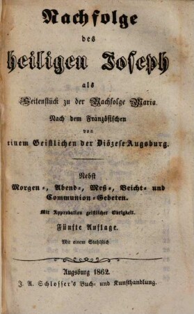 Nachfolge des heil. Joseph als Seitenstück zu der Nachfolge Maria : Nach d. franz. v. e. Geistl. d. Diozese Augsburg ; Nebst Morgen-, Abend-, Meß-, Beicht- und Communion-Gebeten