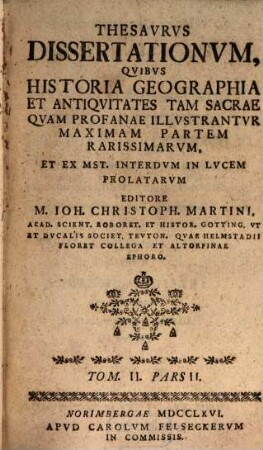 Thesavrvs dissertationvm qvibvs historia, geographia et antiqvitates tam sacrae qvam profanae illvstantvr, maximam partem rarissimarvm. 2,2. 1765/66