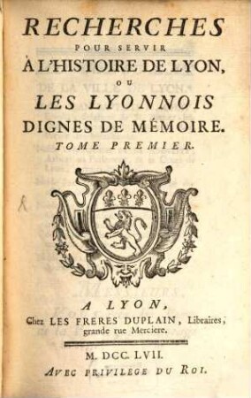 Recherches Pour Servir À L'Histoire De Lyon, Ou Les Lyonnois Dignes De Mémoire. 1