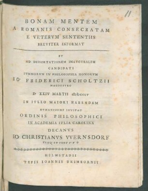 Bonam Mentem A Romanis Consecratam E Vetervm Sententiis Breviter Informat Et Ad Dissertationem Inavgvralem Candidati Svmmorvm In Philosophia Honorvm Io. Friderici Scholtzii Magdebvrg D. XXIV Martii MDCCLV In Ivleo Maiori Habendam Hvmanissime Invitat ... Decanvs Io. Christianvs Wernsdorf Eloq. Et Poes. P. P. O