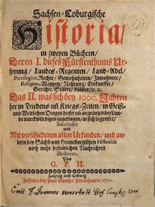 Sachsen-Coburgische Historia : in zweyen Büchern, deren I. dieses Fürstenthums Ursprung ... das II. was sich bey 1000 Jahren her in Friedens- und Kriegszeiten ... zugetragen in sich begreifet