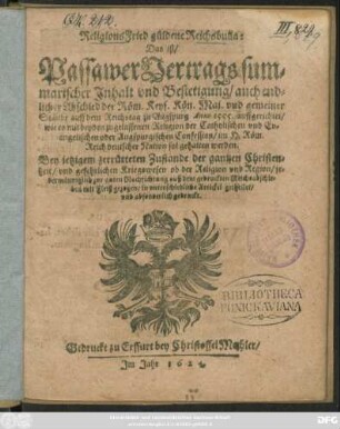 ReligionsFried güldene Reichsbulla: Das ist/ Passawer Vertrags summarischer Inhalt und Bestetigung/ auch endlicher Abschied der Röm. Keys. Kön. Maj. und gemeiner Stände auff dem Reichstag zu Augspurg Anno 1555. auffgerichtet/ wie es mit beyden zugelassenen Religion der Catholischen und Evangelischen oder Augspurgischen Confession/ im H. Röm. Reich deutscher Nation sol gehalten werden : Bey jetzigem zerrütteten Zustande der gantzen Christenheit/ und gefehrlichen Kriegswesen ob der Religion und Region/ jedermänniglich zur guten Nachrichtung auß dem gedruckten Reichsabschieden mit Fleiß gezogen/ in unterschiedliche Artickel getheilet/ und absonderlich gedruckt