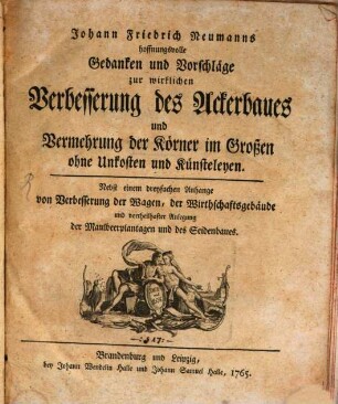 Johann Friedrich Neumanns hoffnungsvolle Gedanken und Vorschläge zur wirklichen Verbesserung des Ackerbaues und Vermehrung der Körner im Großen ohne Unkosten und Künsteleyen