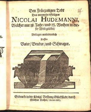 Den Früezeitigen Todt Des nunmehr Seligen Nicolai Hudemanni, Welcher nur 18. Jahr/ und 13. Wochen in dieser Welt gelebet/ Beklagen mitleidentlich Dessen Vater/ Bruder/ und Schwager