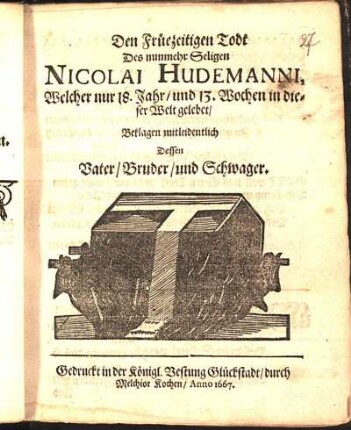 Den Früezeitigen Todt Des nunmehr Seligen Nicolai Hudemanni, Welcher nur 18. Jahr/ und 13. Wochen in dieser Welt gelebet/ Beklagen mitleidentlich Dessen Vater/ Bruder/ und Schwager