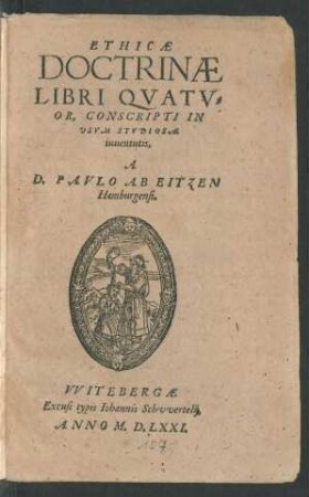 ETHICAE || DOCTRINAE || LIBRI QVATV=||OR, CONSCRIPTI IN || VSVM STVDIOSAE || iuuentutis, || A || D. PAVLO AB EITZEN || Hamburgensi.||
