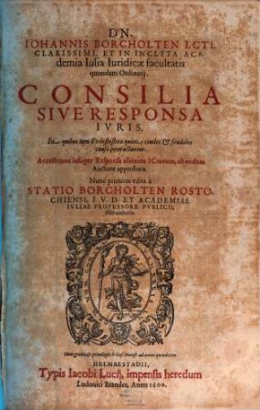 Dn. Iohannis Borcholten I.Cti. Clarissimi, Et In Inclyta Academia Iulia Iuridicae facultatis quondam Ordinarij, Consilia Sive Responsa Ivris, ... : Accesserunt insuper Responsa aliorum ICtorum, ab eodem Auctore approbata, 1