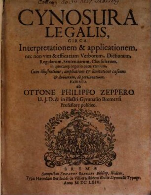 Cynosura Legalis : Circa Interpretationem & applicationem, nec non vim & efficaciam Verborum, Dictionum, Regularum, Sententiarum, Clausularum, in quocunq[ue] negotio occurrentium ...