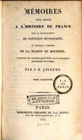 Mémoires pour servir à l'histoire de France : sous le gouvernement de Napoléon Buonaparte, et pendant l'absence de la maison de Bourbon ; Contenant des anecdotes particulières sur les principaux personnages de ce temps. 5. (1825). - 475 S.