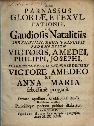 Parnassus gloriae et exultationis in gloriosis natalitiis Seren. Regii Principis Pedemontium Victoris Amadei Philippi Josephi : a devoto Apolline et obsequiosis Musis Ratisbonae errectus