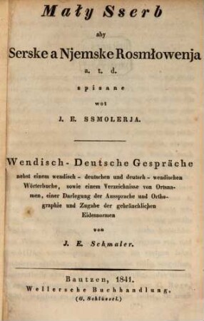 Wendisch-Deutsche Gespräche nebst einem wendisch-deutschen und deutsch-wendischen Wörterbuche ... = Maly Sserb aby Serske a Njemske Rosmolowenja ...