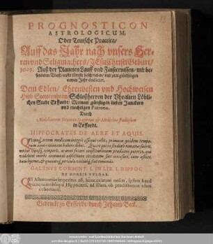 Prognosticon Astrologicum, Oder Teutsche Practica/ Auff das Jahr nach vnsers Herren vnd Seligmachers/ Jesu Christi Geburt/ 1603. Auß der Planeten Lauff vnd Finsternissen/ mit besonderm Vleiß/ auffs kürtzste beschrieben/ vnd zum glückseligen newen Jahr dedicirt. Dem Edlen/ ... Hiob Stotternheim/ Schloßherren der Vhralten Löblichen Stadt Erffordt/ Meinem günstigen lieben Junckern vnd mechtigen Patrono.