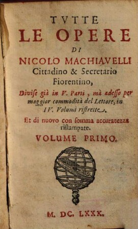 Tvtte Le Opere Di Nicolo Machiavelli Cittadino & Secretario Fiorentino : Divise già in V. parti, mà adesso per maggior commodità del Lettore, in IV Volumi ristrette, 1. Gli otto libri delle Historie Fiorentine