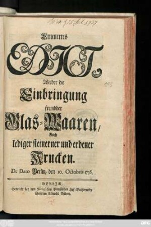 Erneuertes Edict, Wieder die Einbringung frembder Glas-Waaren, Auch lediger steinerner und erdener Krucken : De Dato Berlin, den 10. Octobris 1736.