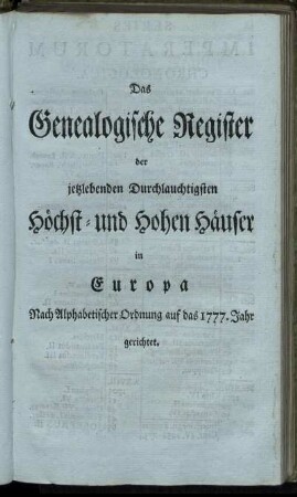 Das Genealogische Register der jetztlebenden Durchlauchtigsten Höchst- und Hohen Häuser in Europa Nach Alphabetischer Ordnung auf das 1777. Jahr gerichtet.