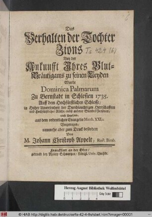 Das Verhalten der Tochter Zions Bey der Ankunfft Ihres Blut-Bräutigams zu seinen Leyden Wurde Dominica Palmarum Zu Bernstadt in Schlesien 1735. Auff dem Hochfürstlichen Schlosse ... Vorgetragen
