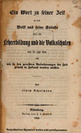 Ein Wort zu seiner Zeit an das Volk und seine Stände über die Lehrerbildung und die Volksschulen : wie sie jetzt sind und wie sie den gerechten Anforderungen der Zeit gemäß in Zukunft werden müssen