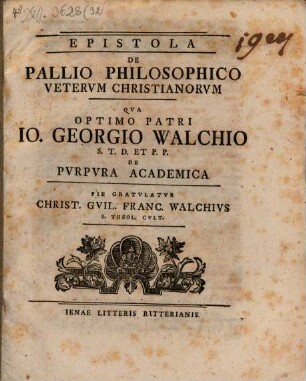 Epistola De Pallio Philosophico Vetervm Christianorvm Qva Optimo Patri Io. Georgio Walchio S. T. D. Et P. P. De Pvrpvra Academica Pie Gratvlatvr Christi. Gvil. Franc. Walchivs S. Theol. Cvlt.