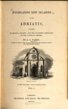 Highlands and islands of the Adriatic, including Dalmatia, Croatia, and the Southern provinces of the Austrian Empire : in two volumes: with illustrations, Vol. 1.