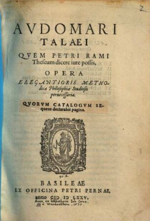 Avdomari Talaei Qvem Petri Rami Theseum dicere iure possis, Opera : Elegantioris Methodicae Philosophiae Studiosis pernecessaria