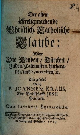 Der allein seeligmachende Christ-Catholische Glaube : Wider die Heyden, Türcken, Juden, Calvinisten, Lutheraner, und Syncretisten