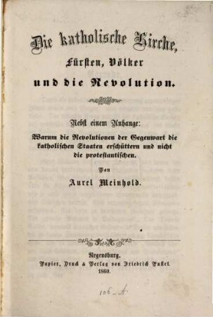 Die katholische Kirche, Fürsten, Völker und die Revolution : nebst einem Anhange: Warum die Revolutionen der Gegenwart die katholischen Staaten erschüttern und nicht die protestantischen