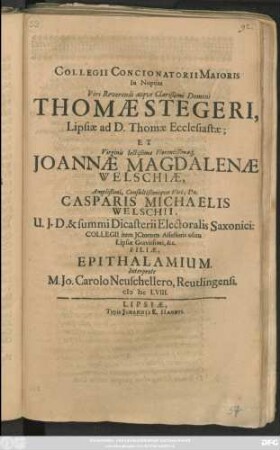 Collegii Concionatorii Maioris In Nuptias Viri Reverendi ... Thomae Stegeri, Lipsiae ad D. Thomae Ecclesiastae; Et Virginis ... Johannae Magdalenae Welschiae ... Dn. Casparis Michaelis Welschii, U. I. D. ... Filiae, Epithalamium