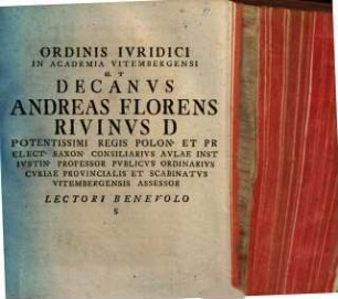 Ordinis Ivridici In Academia Vitembergensi H.T. Decanvs Andreas Florens Rivinvs D Potentissimi Regis Polon. Et Pr Elect. Saxon. Consiliarivs ... Lectori Benevolo S