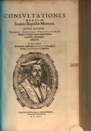 Consvltationes Medicae Ioannis Baptistae Montani : Antea Qvidem Ioannis Cratonis Vratislaviensis Medici Caesarei opera atque studio correctae, emendatae, adauctae: Nvnc Vero Et nouorum Consiliorum Appendice, et necessarijs veterum Additionibvslocupletatae