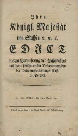 Ihro Königl. Majestät von Sachsen ec. ec. ec. Edict wegen Vermehrung der Cassenbillets und deren fortdauernder Discontirung bey der Hauptauswechslungs-Casse zu Dresden. : De Dato Dresden, den 24sten März, 1807
