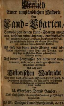 Versuch einer umständlichen Historie der Land-Charten, Sowohl von denen Land-Charten insgemein ... Als auch von denen Land-Charten eines jeden Landes insonderheit ... Und nebst einer Historischen Nachricht Von denen Land-Charten deß Schwäbischen Craißes, deß Hertzogthums Würtemberg, wie auch andern in Schwaben gelegenen Herrschafften
