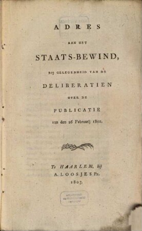 Adres aan het Staats-Bewind : bij gelegenheid van de deliberatien over de publicatie van den 26. Februarij 1802