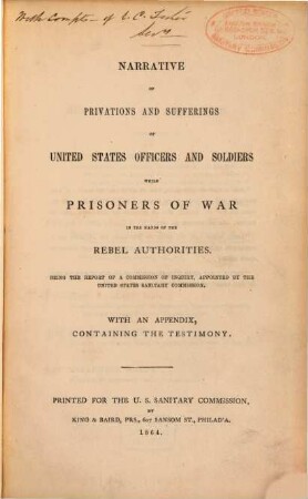 Narrative of privations and sufferings of United States officers and soldiers while prisoners of war in the hands of the rebel authorities : being the report of a commission of inquiry, appointed by the United States sanitary commission ; with an appendix, containing the testimony