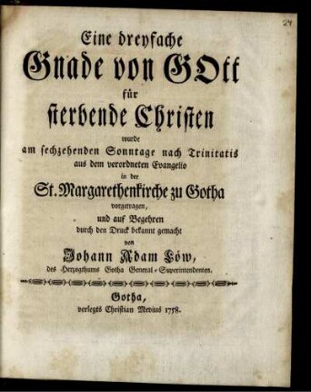 Eine dreyfache Gnade von Gott für sterbende Christen : wurde am sechzehenden Sonntage nach Trinitatis aus dem verordneten Evangelio in der St. Margarethenkirche zu Gotha vorgetragen, und auf Begehren durch den Druck bekannt gemacht