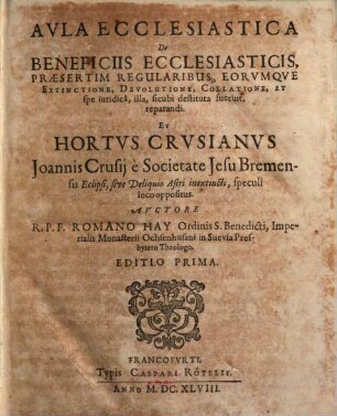 Aula Ecclesiastica De Beneficiis Ecclesiasticis, Praesertim Regularibus ... Et Hortus Crusianus Joannis Crusij ... Eclipsi, sive Deliquio Astri inextincti, speculi loco oppositus