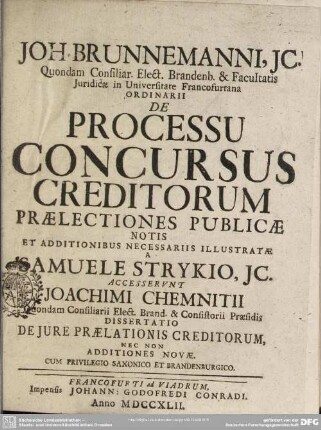 Joh. Brunnemanni, Ic. Quondam Consiliar. Elect. Brandenb. & Facultatis Iuridicae in Universitate Francofurtana Ordinarii De Processu Concursus Creditorum Praelectiones Publicae Notis Et Additionibus Necessariis Illustratae A Samuele Strykio, Ic.