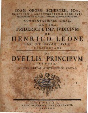 Ioan. Georg. Schertzii, ICti, In Academia Argentoratensi Prof. Pvbl. Celeberrimi, Et Capitvli Thomani Canonici Gravissimi, Commentationes Binae Altera Friderici I. Imp. Ivdicivm De Henrico Leone Sax. Et Bavar. Duce considerans