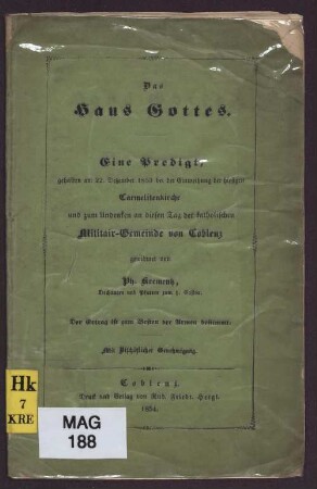 Das Haus Gottes : eine Predigt, gehalten am 22. Dezember 1853 bei der Einweihung der hiesigen Carmelitenkirche und zum Andenken an diesen Tag der katholischen Militär-Gemeinde von Coblenz