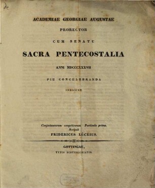 Academiae Georgiae Augustae Prorector cum Senatu Sacra pentecostalia anni 1837 pie concelebranda indicunt : Inest Frid. Lücke Coniectaneorum exegeticorum Partic. I.