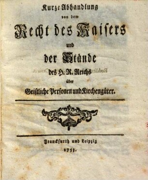 Kurze Abhandlung von dem Recht des Kaisers und der Stände des H.R. Reichs über Geistliche Personen und Kirchengüter