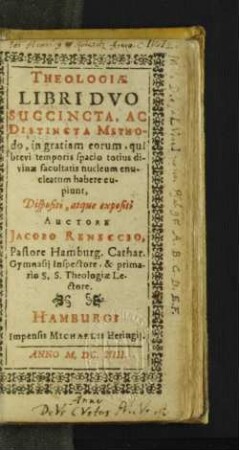 Theologiae Libri Duo : Succincta Ac Distincta Methodo, in gratiam eorum, qui brevi temporis spacio totius divinae facultatis nucleum enucleatum habere cupiunt, Dispositi, atque expositi