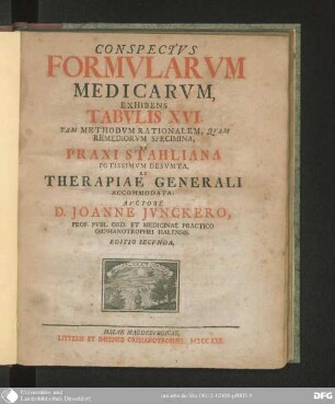 Conspectvs Formvlarvm Medicarvm : Exhibens Tabvlis XVI. Tam Methodvm Rationalem, Qvam Remediorvm Specimina, Ex Praxi Stahliana Potissimvm Desvmta, Et Therapiae Generali Accomodata