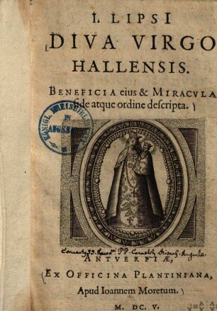 I. Lipsi Diva Virgo Hallensis : Beneficia eius & Miracvla fide atque ordine descripta