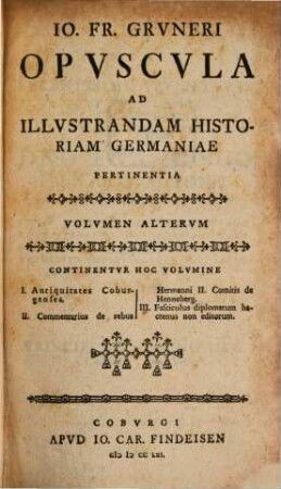 Io. Fr. Grvneri Opvscvla Ad Illvstrandam Historiam Germaniae Pertinentia, 2. Continentvr Hoc Volvmine I. Antiquitates Coburgenses ...