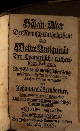 Schein-Alter Der Römisch-Catholischen: Und Wahre Antiquität Der Evangelisch-Lutherischen Religion : Auß Gött- und menschlichen Zeugnüssen der ältesten Scribenten und Kirchen-Lehrern vorgestellet