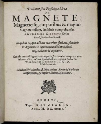 Tractatus, sive Physiologia Nova De Magnete, Magneticisq[ue] corporibus & magno Magnete tellure : sex libris comprehensus