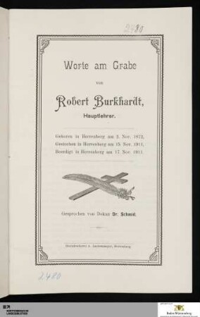 Worte am Grabe von Robert Burkhardt, Hauptlehrer : Geboren in Herrenberg am 2. Nov. 1872, gestorben in Herrenberg am 15. Nov. 1911, beerdigt in Herrenberg am 17. Nov. 1911