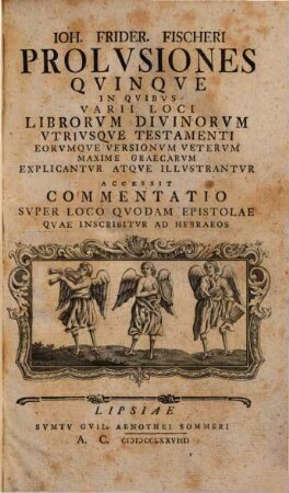 Ioh. Frider. Fischeri Prolvsiones Qvinqve In Qvibvs Varii Loci Librorvm Divinorvm Vtriusque Testamenti ... Explicantvr Atqve Illvstrantvr